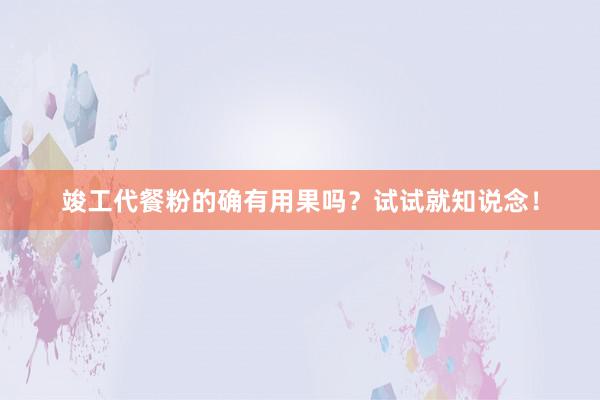 竣工代餐粉的确有用果吗？试试就知说念！