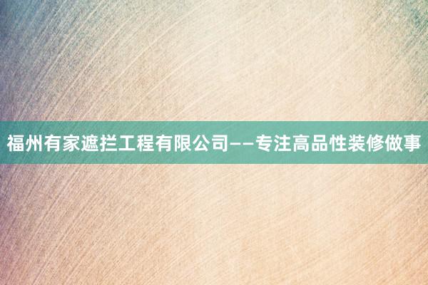福州有家遮拦工程有限公司——专注高品性装修做事