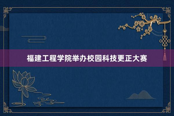 福建工程学院举办校园科技更正大赛